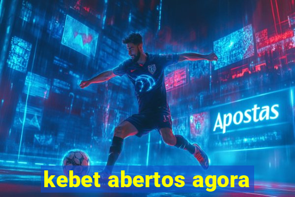 kebet abertos agora